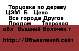Торцовка по дереву  ЦЭМ-3Б › Цена ­ 45 000 - Все города Другое » Продам   . Тверская обл.,Вышний Волочек г.